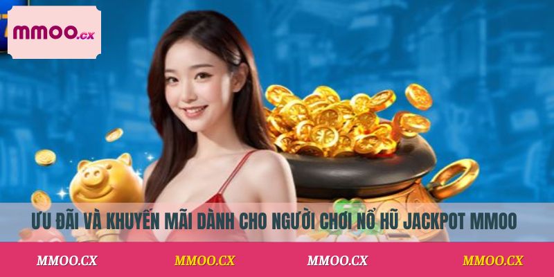 Ưu đãi và khuyến mãi dành cho người chơi nổ hũ jackpot MMOO